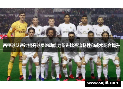 西甲球队通过提升球员跑动能力促进比赛流畅性和战术配合提升