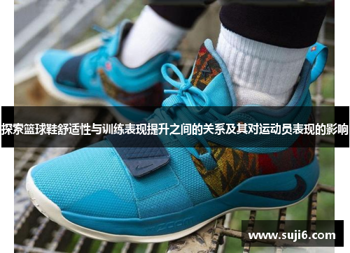 探索篮球鞋舒适性与训练表现提升之间的关系及其对运动员表现的影响