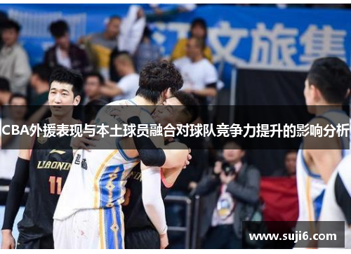 CBA外援表现与本土球员融合对球队竞争力提升的影响分析