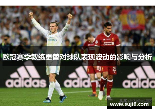 欧冠赛季教练更替对球队表现波动的影响与分析