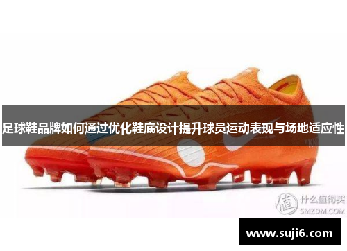 足球鞋品牌如何通过优化鞋底设计提升球员运动表现与场地适应性